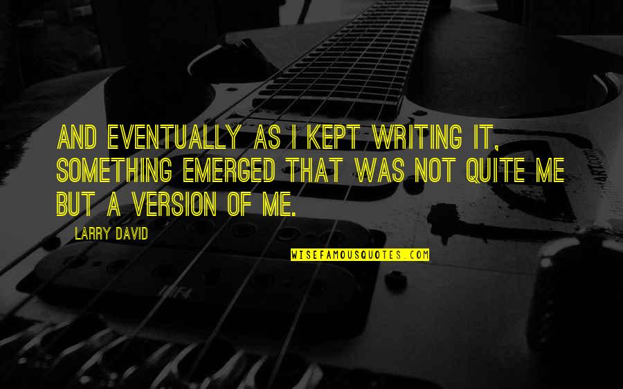 Venerated Synonym Quotes By Larry David: And eventually as I kept writing it, something Venerated Synonym Quotes By Larry David: And eventually as I kept writing it, something