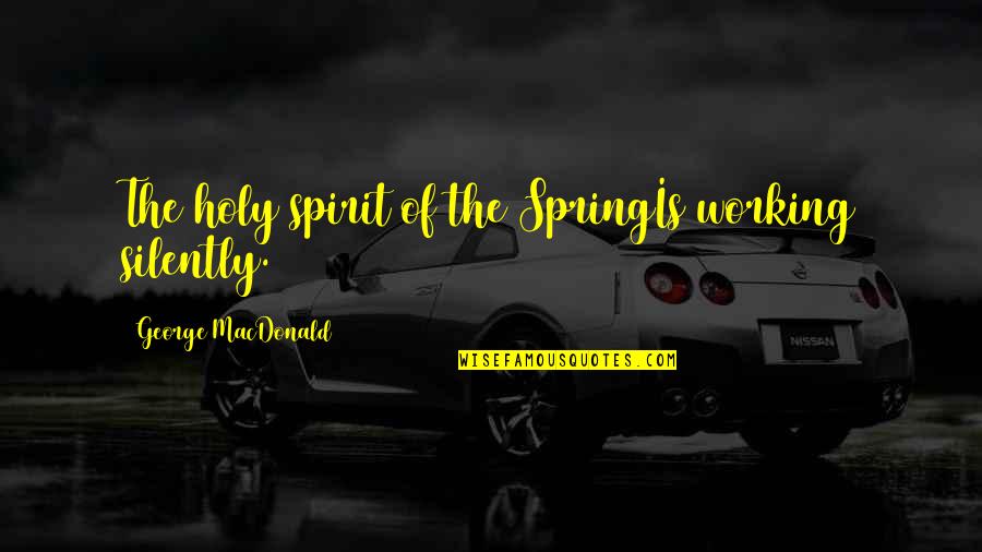 Venerating Synonyms Quotes By George MacDonald: The holy spirit of the SpringIs working silently.