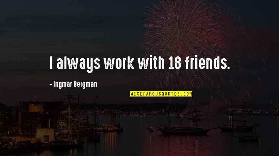 Veneruso Moncharsh Quotes By Ingmar Bergman: I always work with 18 friends. Veneruso Moncharsh Quotes By Ingmar Bergman: I always work with 18 friends.