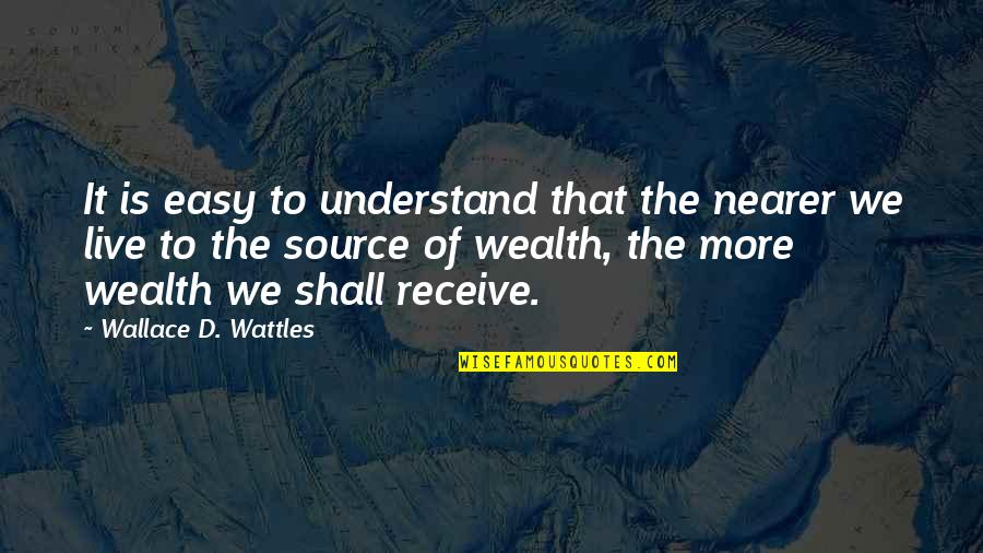 Venezuelan Authors Quotes By Wallace D. Wattles: It is easy to understand that the nearer