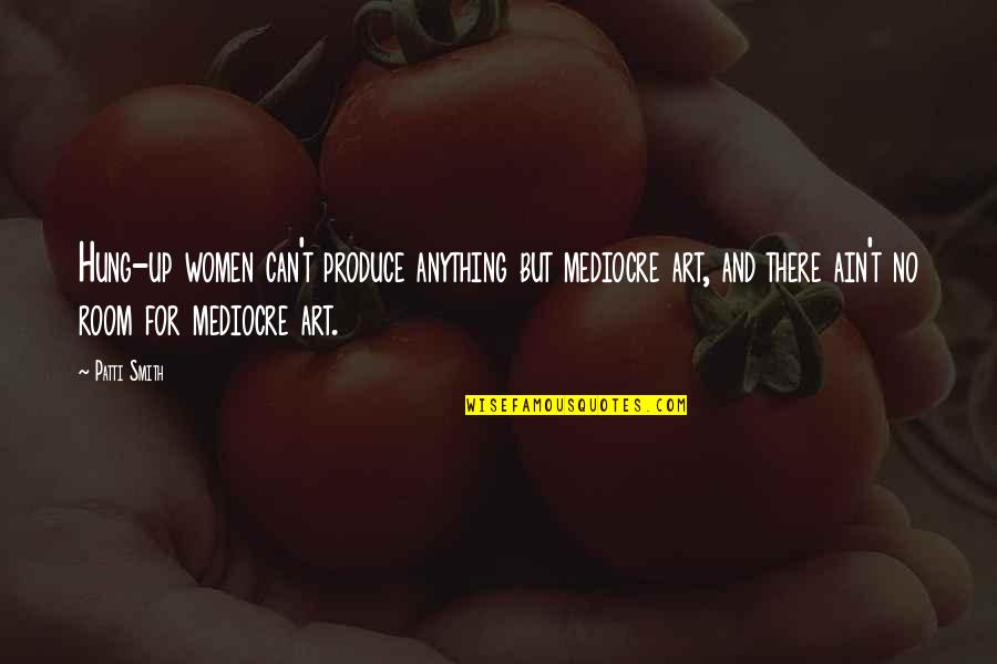 Venganza Implacable Pelicula Quotes By Patti Smith: Hung-up women can't produce anything but mediocre art, Venganza Implacable Pelicula Quotes By Patti Smith: Hung-up women can't produce anything but mediocre art,