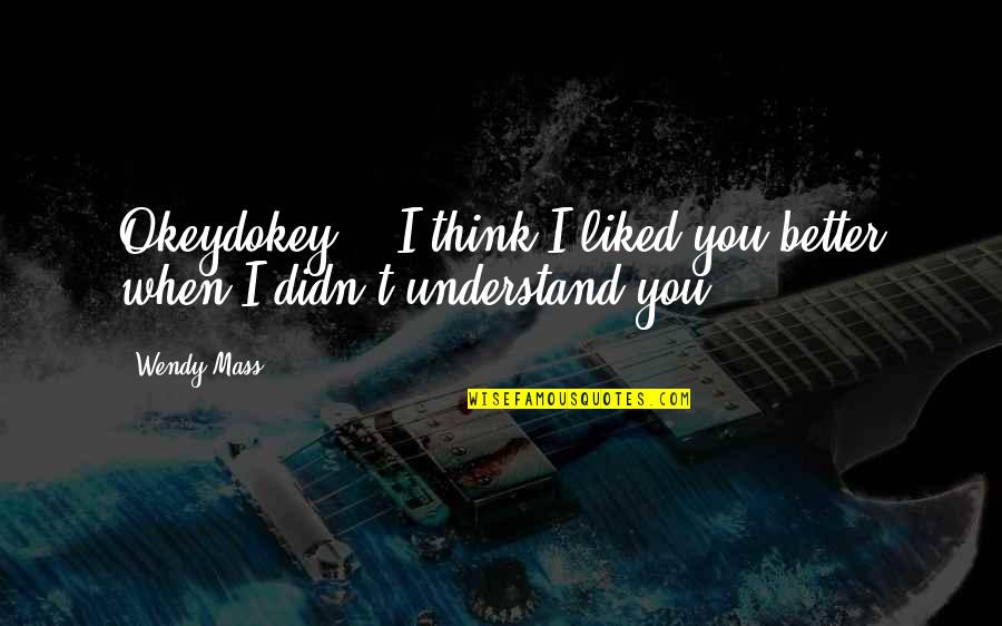 Vengarse Endgame Quotes By Wendy Mass: Okeydokey." "I think I liked you better when