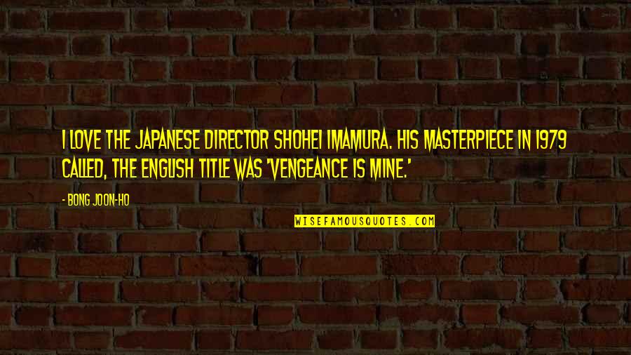 Vengeance Is Mine Quotes By Bong Joon-ho: I love the Japanese director Shohei Imamura. His