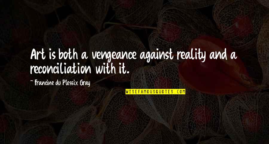 Vengeance Quotes By Francine Du Plessix Gray: Art is both a vengeance against reality and Vengeance Quotes By Francine Du Plessix Gray: Art is both a vengeance against reality and