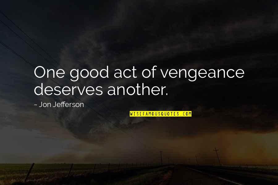 Vengeance Quotes By Jon Jefferson: One good act of vengeance deserves another. Vengeance Quotes By Jon Jefferson: One good act of vengeance deserves another.