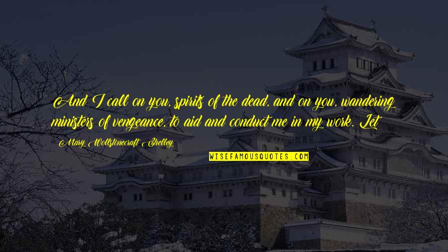 Vengeance Quotes By Mary Wollstonecraft Shelley: And I call on you, spirits of the