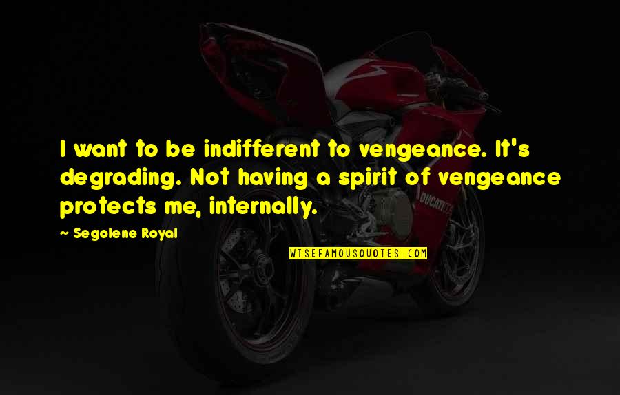 Vengeance Quotes By Segolene Royal: I want to be indifferent to vengeance. It's Vengeance Quotes By Segolene Royal: I want to be indifferent to vengeance. It's