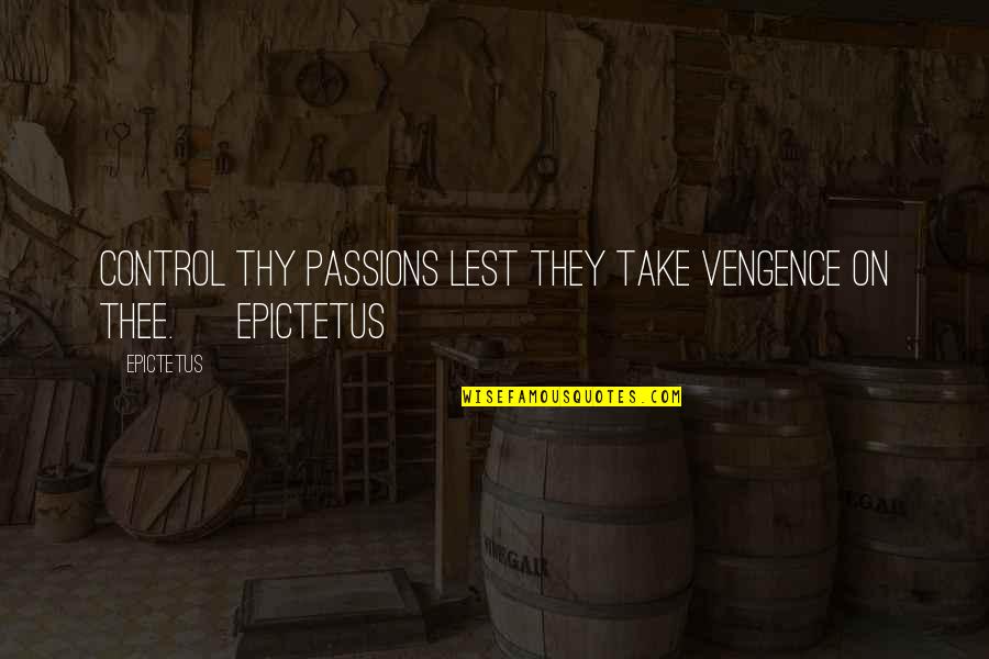 Vengence Quotes By Epictetus: Control thy passions lest they take vengence on