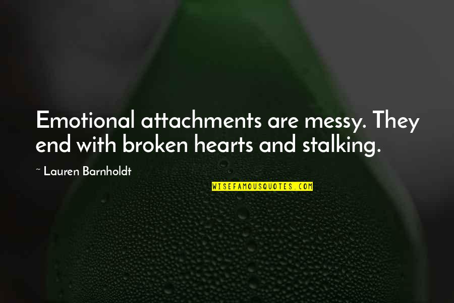 Vengono Eletti Quotes By Lauren Barnholdt: Emotional attachments are messy. They end with broken Vengono Eletti Quotes By Lauren Barnholdt: Emotional attachments are messy. They end with broken
