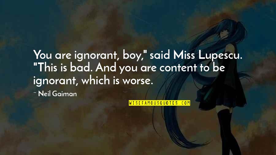 Vengono Eletti Quotes By Neil Gaiman: You are ignorant, boy," said Miss Lupescu. "This Vengono Eletti Quotes By Neil Gaiman: You are ignorant, boy," said Miss Lupescu. "This