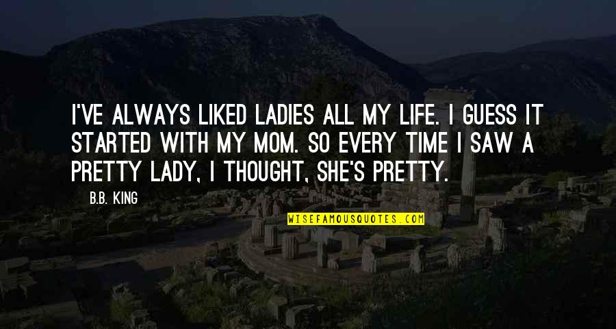 Venham Conferir Quotes By B.B. King: I've always liked ladies all my life. I Venham Conferir Quotes By B.B. King: I've always liked ladies all my life. I