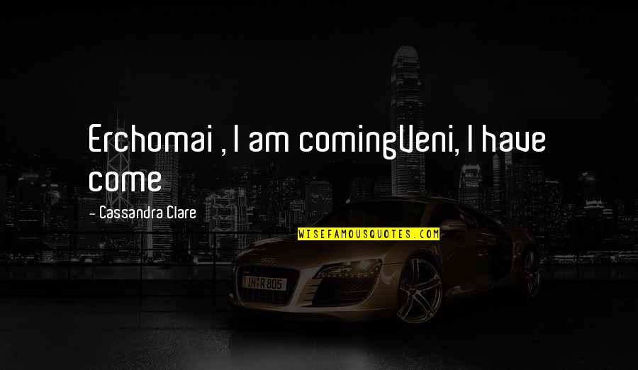 Veni Quotes By Cassandra Clare: Erchomai , I am comingVeni, I have come