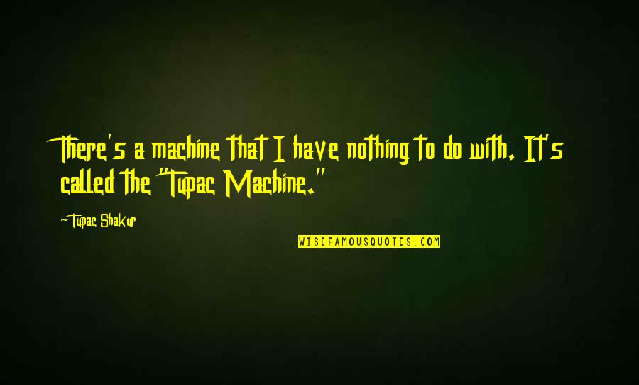 Venial Sin Quotes By Tupac Shakur: There's a machine that I have nothing to