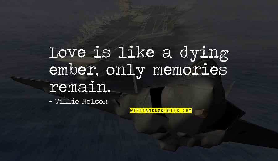 Veniam Quotes By Willie Nelson: Love is like a dying ember, only memories