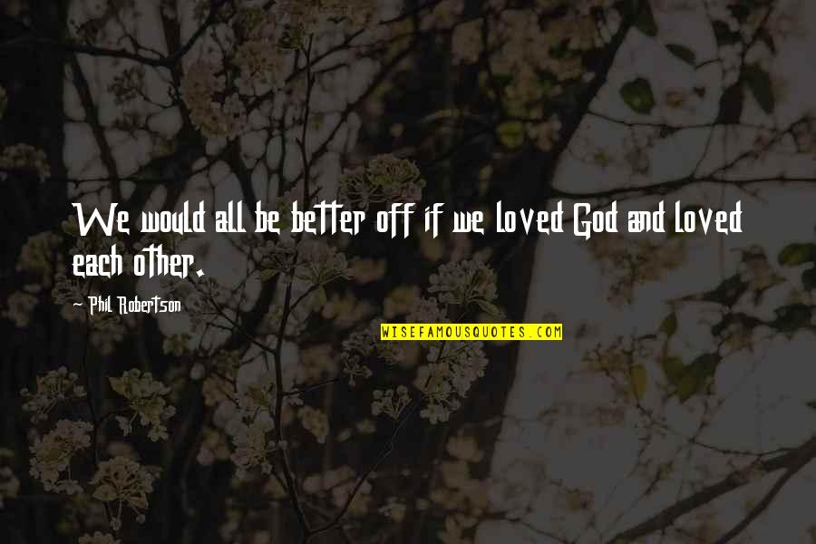Veniamin Kaverin Quotes By Phil Robertson: We would all be better off if we Veniamin Kaverin Quotes By Phil Robertson: We would all be better off if we