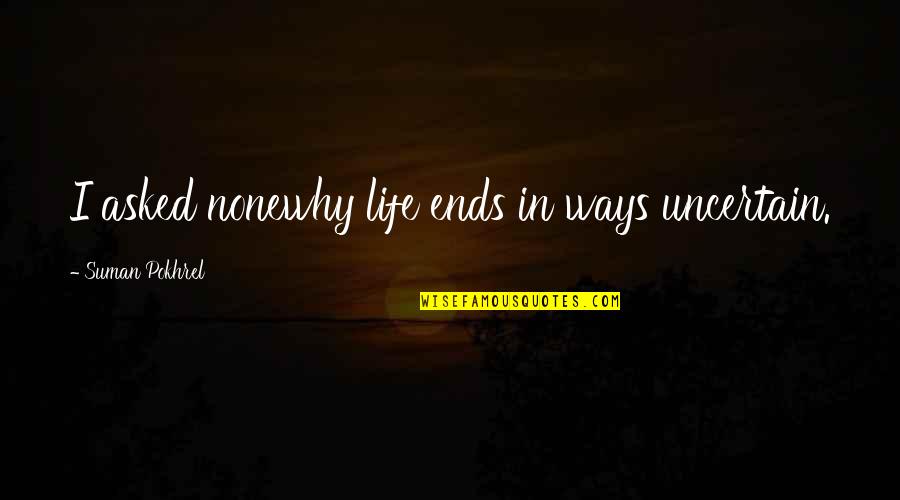Veniamus Quotes By Suman Pokhrel: I asked nonewhy life ends in ways uncertain.