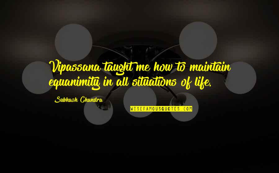 Veniary Quotes By Subhash Chandra: Vipassana taught me how to maintain equanimity in