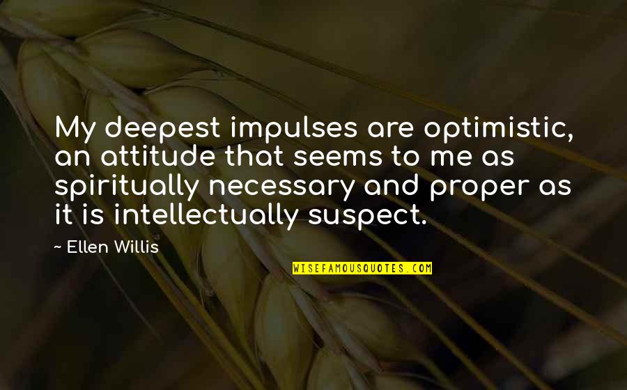 Venice Boardwalk Quotes By Ellen Willis: My deepest impulses are optimistic, an attitude that