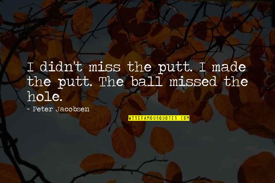 Venid A Mi Quotes By Peter Jacobsen: I didn't miss the putt. I made the Venid A Mi Quotes By Peter Jacobsen: I didn't miss the putt. I made the