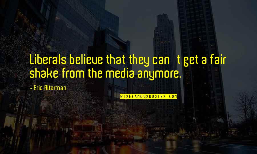 Venieros Quotes By Eric Alterman: Liberals believe that they can't get a fair