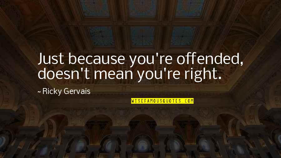 Venio Losert Quotes By Ricky Gervais: Just because you're offended, doesn't mean you're right. Venio Losert Quotes By Ricky Gervais: Just because you're offended, doesn't mean you're right.