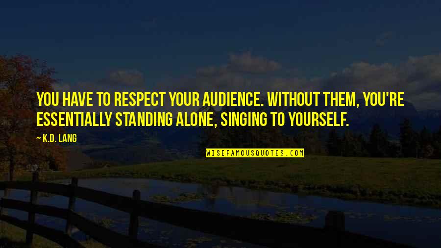 Venirea Mosului Quotes By K.d. Lang: You have to respect your audience. Without them,