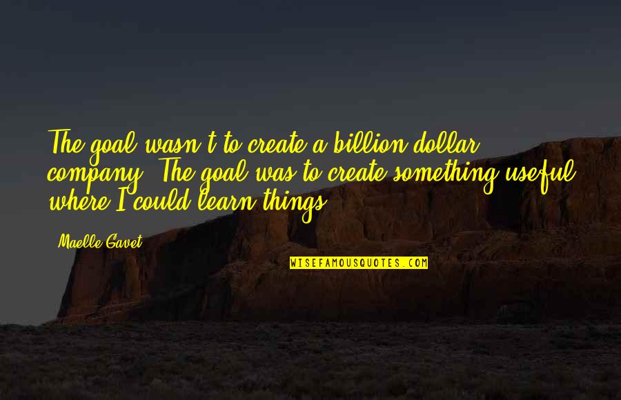 Venirse A Chorros Quotes By Maelle Gavet: The goal wasn't to create a billion-dollar company. Venirse A Chorros Quotes By Maelle Gavet: The goal wasn't to create a billion-dollar company.