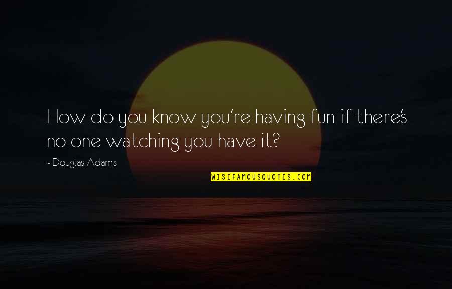 Venise Lace Quotes By Douglas Adams: How do you know you're having fun if