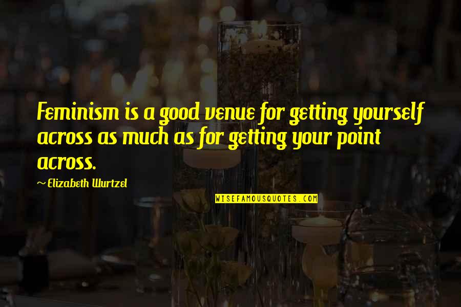 Veniste O Quotes By Elizabeth Wurtzel: Feminism is a good venue for getting yourself