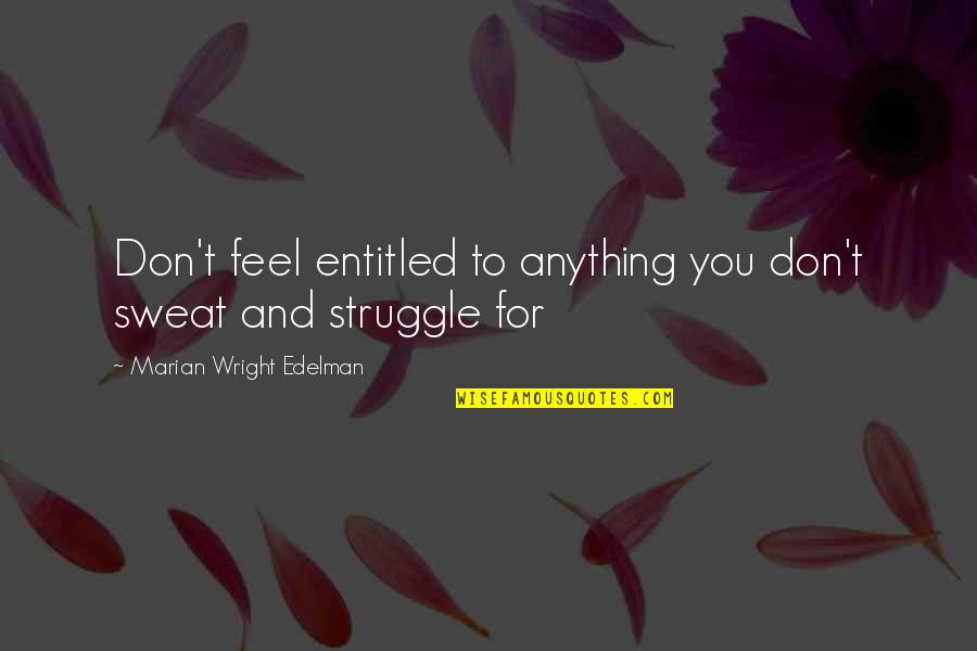 Veniste O Quotes By Marian Wright Edelman: Don't feel entitled to anything you don't sweat