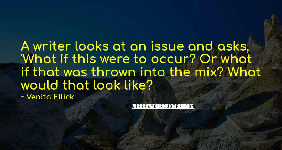 Venita Ellick quotes: A writer looks at an issue and asks, 'What if this were to occur? Or what if that was thrown into the mix? What would that look like? Venita Ellick quotes: A writer looks at an issue and asks, 'What if this were to occur? Or what if that was thrown into the mix? What would that look like?
