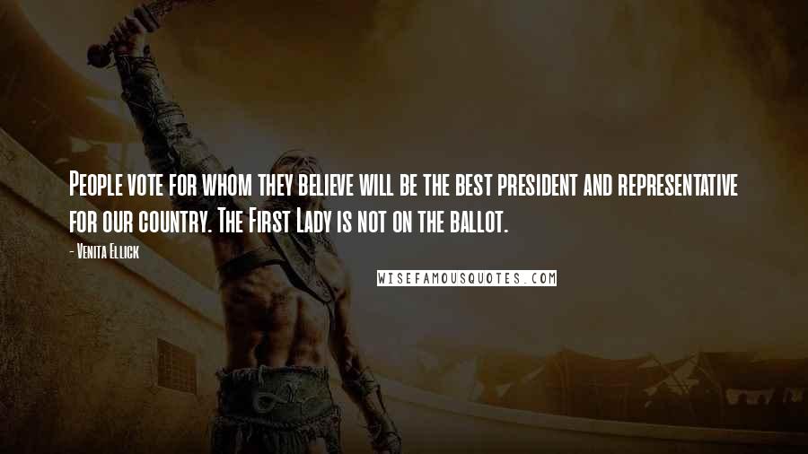 Venita Ellick quotes: People vote for whom they believe will be the best president and representative for our country. The First Lady is not on the ballot. Venita Ellick quotes: People vote for whom they believe will be the best president and representative for our country. The First Lady is not on the ballot.