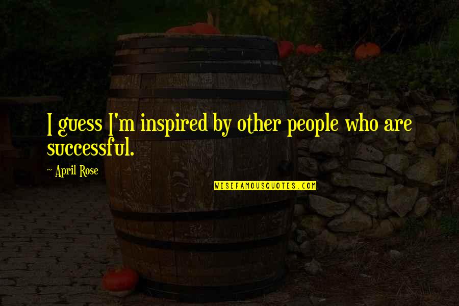 Venita Rheas Rocklin Quotes By April Rose: I guess I'm inspired by other people who