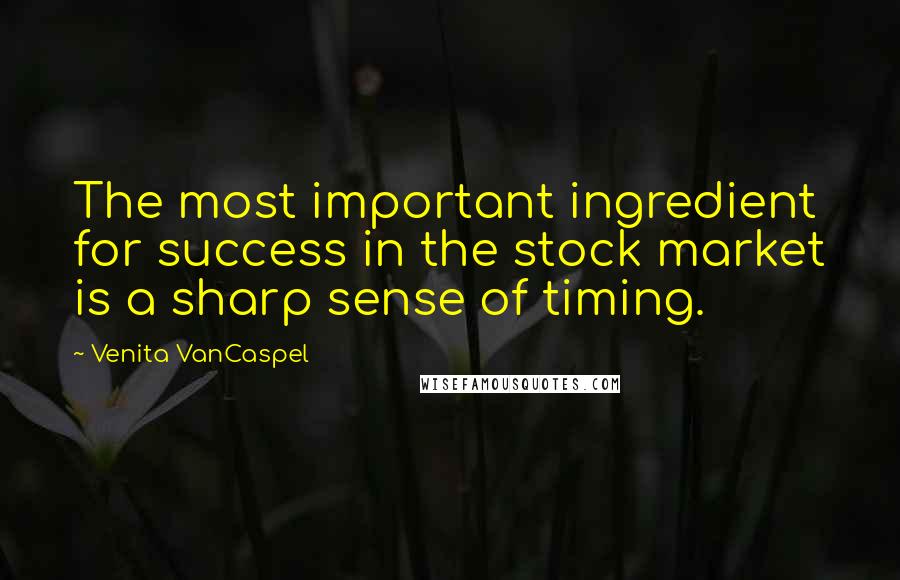Venita VanCaspel quotes: The most important ingredient for success in the stock market is a sharp sense of timing. Venita VanCaspel quotes: The most important ingredient for success in the stock market is a sharp sense of timing.