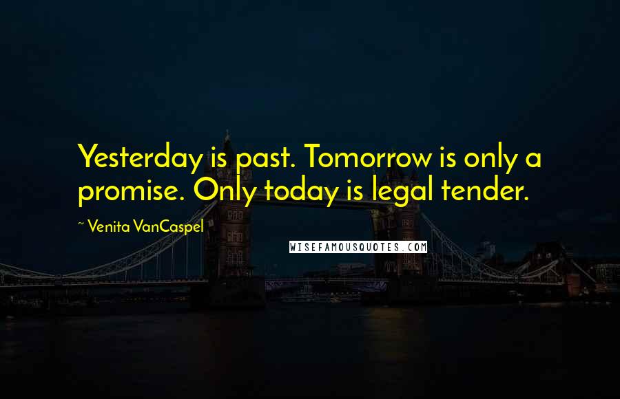 Venita VanCaspel quotes: Yesterday is past. Tomorrow is only a promise. Only today is legal tender.