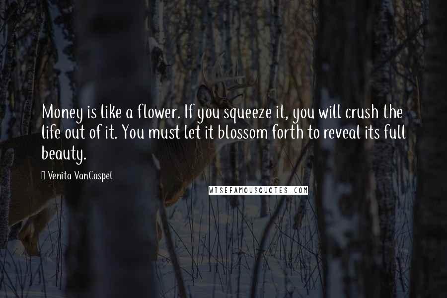 Venita VanCaspel quotes: Money is like a flower. If you squeeze it, you will crush the life out of it. You must let it blossom forth to reveal its full beauty.