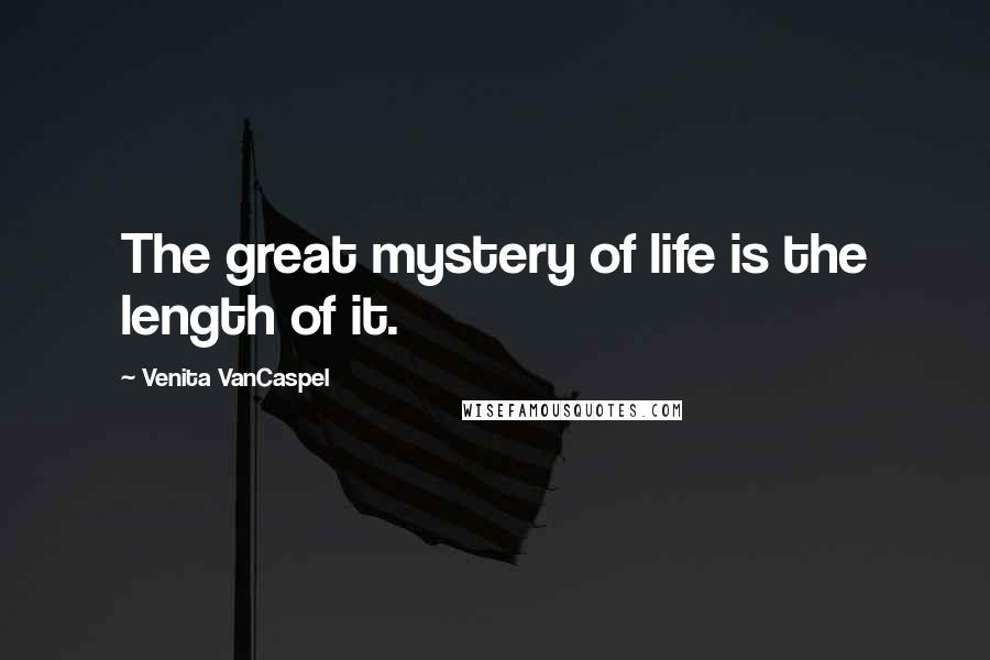 Venita VanCaspel quotes: The great mystery of life is the length of it. Venita VanCaspel quotes: The great mystery of life is the length of it.