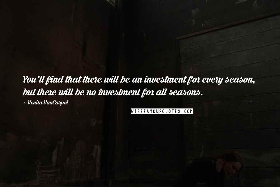 Venita VanCaspel quotes: You'll find that there will be an investment for every season, but there will be no investment for all seasons. Venita VanCaspel quotes: You'll find that there will be an investment for every season, but there will be no investment for all seasons.