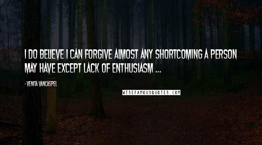 Venita VanCaspel quotes: I do believe I can forgive almost any shortcoming a person may have except lack of enthusiasm ...