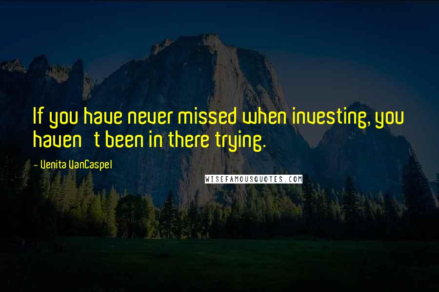 Venita VanCaspel quotes: If you have never missed when investing, you haven't been in there trying. Venita VanCaspel quotes: If you have never missed when investing, you haven't been in there trying.