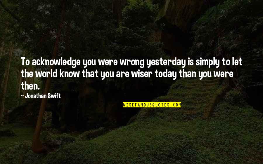 Venite Adoremus Quotes By Jonathan Swift: To acknowledge you were wrong yesterday is simply