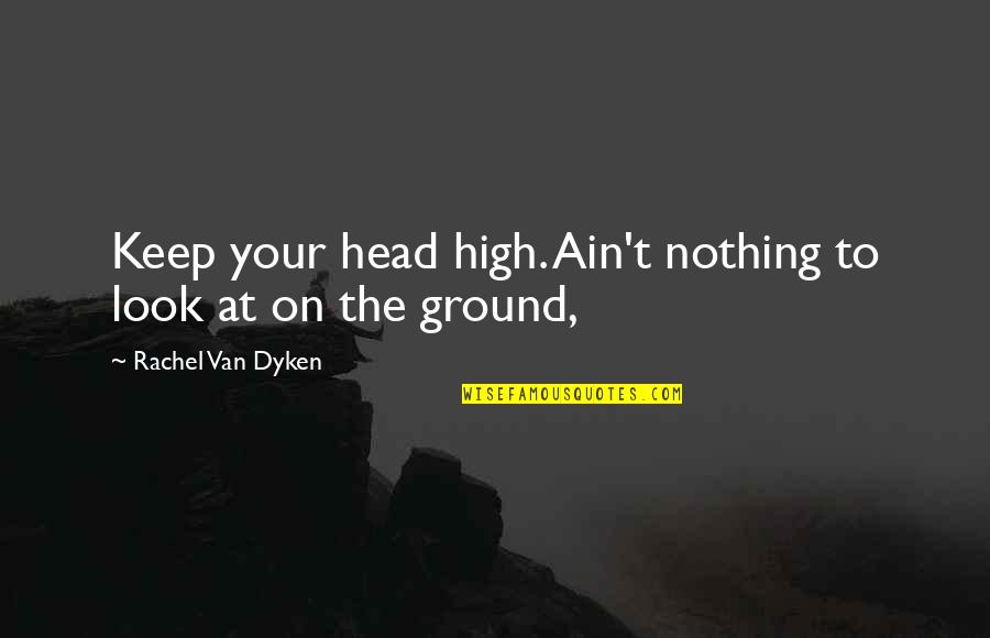 Venite Quotes By Rachel Van Dyken: Keep your head high. Ain't nothing to look