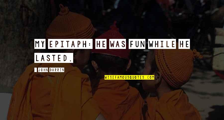 Venituri Quotes By John Darrin: My epitaph: He was fun while he lasted. Venituri Quotes By John Darrin: My epitaph: He was fun while he lasted.