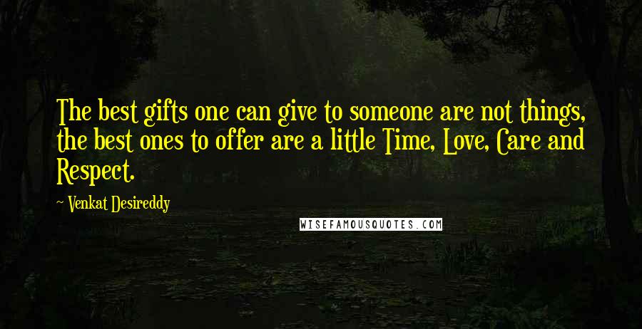 Venkat Desireddy quotes: The best gifts one can give to someone are not things, the best ones to offer are a little Time, Love, Care and Respect.