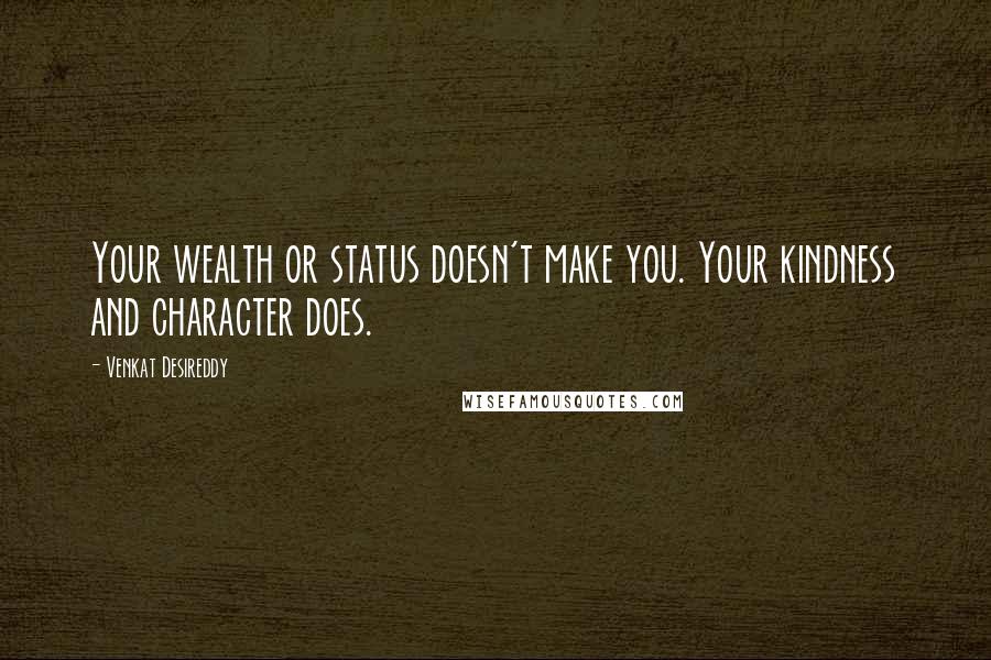 Venkat Desireddy quotes: Your wealth or status doesn't make you. Your kindness and character does.