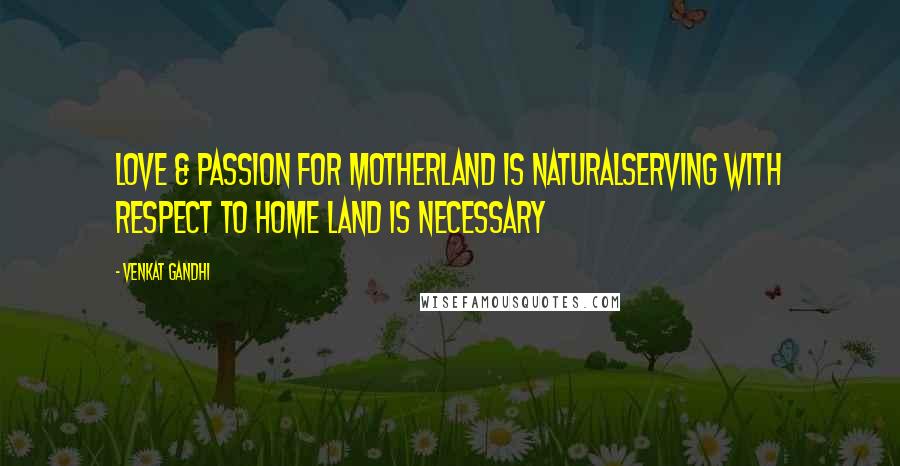 Venkat Gandhi quotes: Love & Passion for Motherland is NaturalServing with Respect to Home Land is Necessary