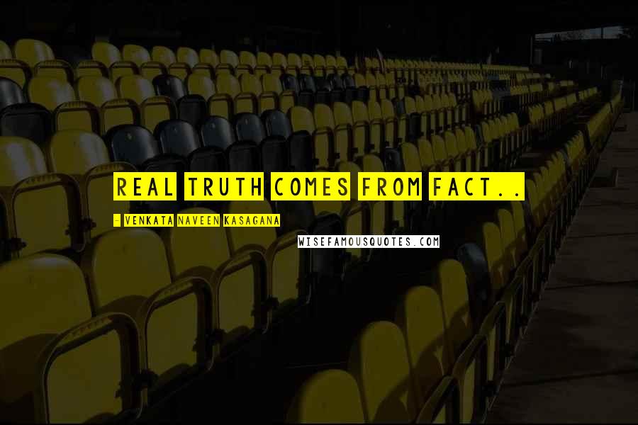 VENKATA NAVEEN KASAGANA quotes: REAL TRUTH COMES FROM FACT..