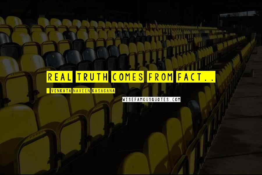 VENKATA NAVEEN KASAGANA quotes: REAL TRUTH COMES FROM FACT.. VENKATA NAVEEN KASAGANA quotes: REAL TRUTH COMES FROM FACT..