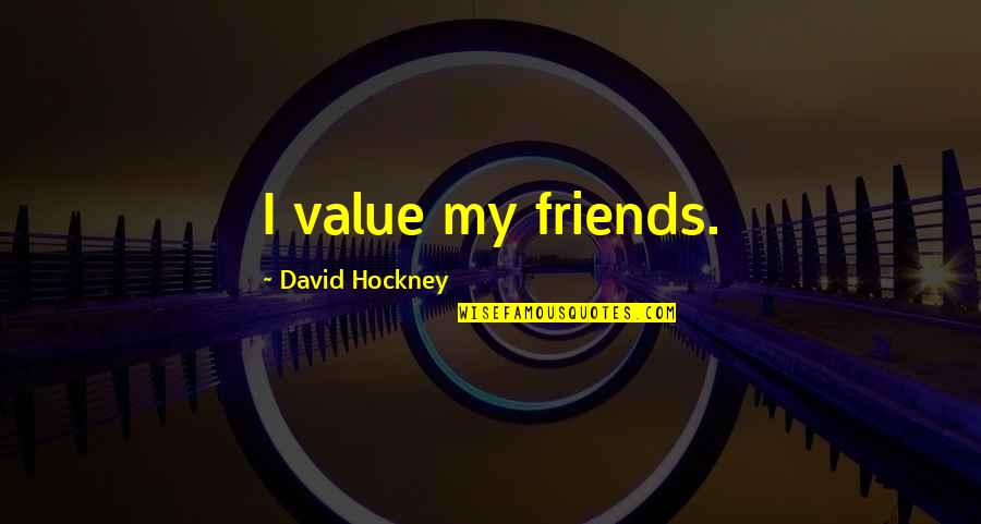 Venkata Ramana And Co Quotes By David Hockney: I value my friends. Venkata Ramana And Co Quotes By David Hockney: I value my friends.