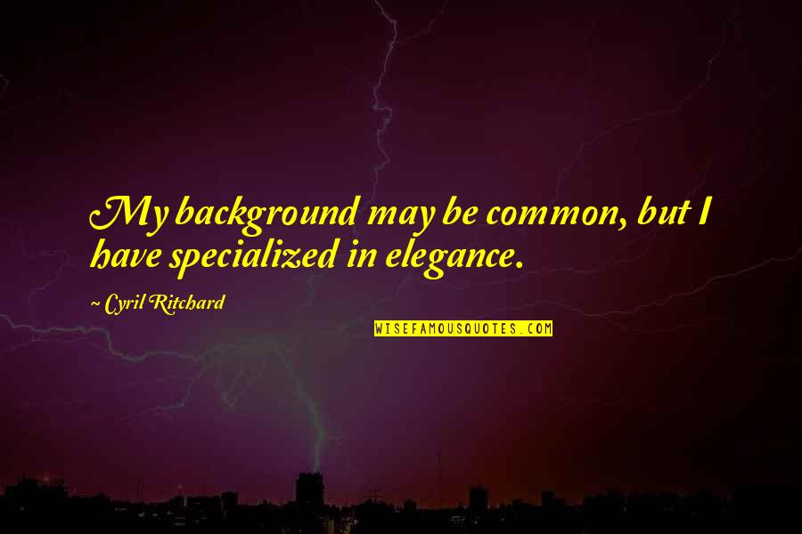 Venkatarao Nadagouda Quotes By Cyril Ritchard: My background may be common, but I have Venkatarao Nadagouda Quotes By Cyril Ritchard: My background may be common, but I have